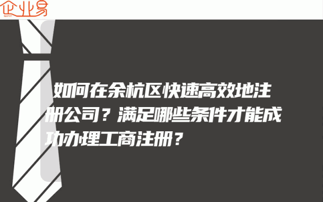 如何在余杭区快速高效地注册公司？满足哪些条件才能成功办理工商注册？