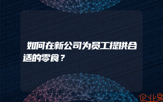 如何在新公司为员工提供合适的零食？