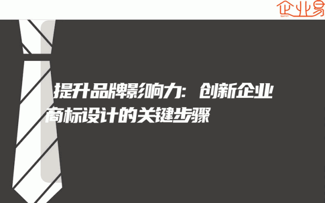 提升品牌影响力:创新企业商标设计的关键步骤