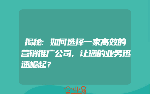 揭秘:如何选择一家高效的营销推广公司,让您的业务迅速崛起？