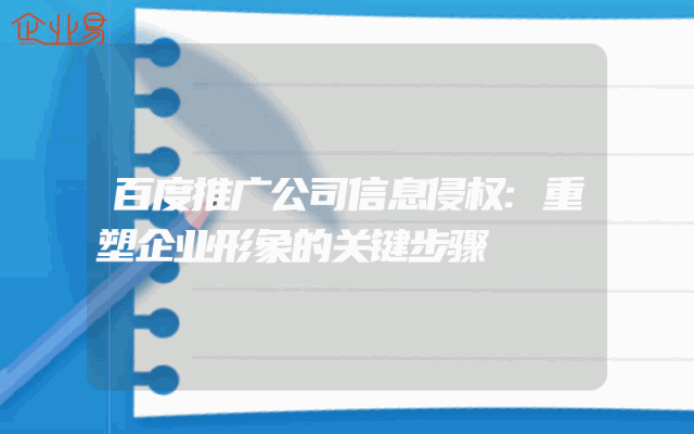 百度推广公司信息侵权:重塑企业形象的关键步骤