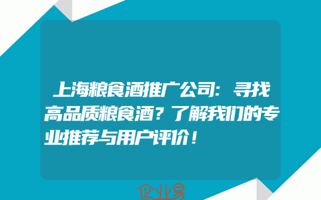 上海粮食酒推广公司:寻找高品质粮食酒？了解我们的专业推荐与用户评价！
