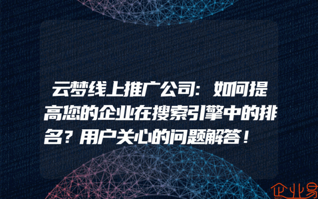云梦线上推广公司:如何提高您的企业在搜索引擎中的排名？用户关心的问题解答！
