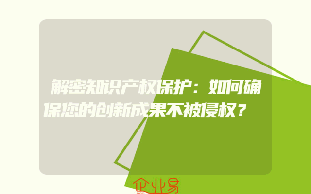 解密知识产权保护：如何确保您的创新成果不被侵权？