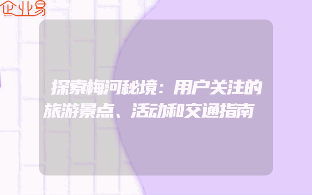 探索梅河秘境：用户关注的旅游景点、活动和交通指南