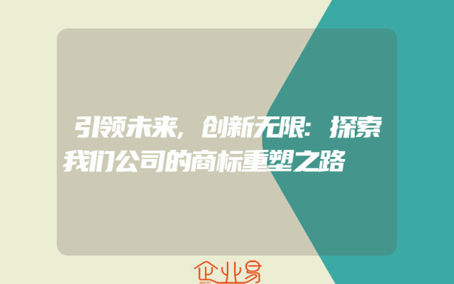 引领未来,创新无限:探索我们公司的商标重塑之路