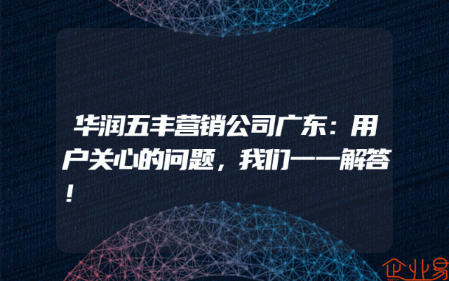 华润五丰营销公司广东：用户关心的问题，我们一一解答！