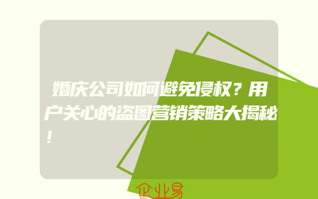 婚庆公司如何避免侵权？用户关心的盗图营销策略大揭秘！
