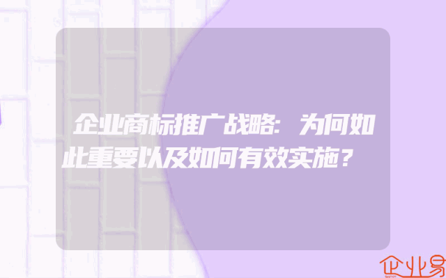 企业商标推广战略:为何如此重要以及如何有效实施？