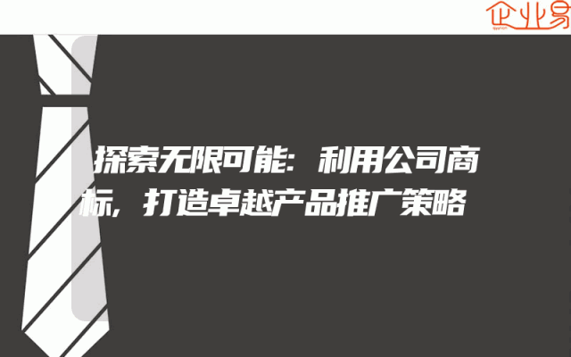 探索无限可能:利用公司商标,打造卓越产品推广策略