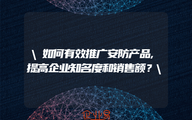 \如何有效推广安防产品,提高企业知名度和销售额？\