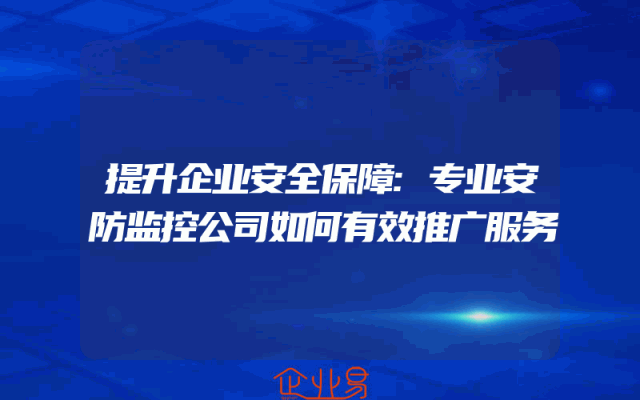 提升企业安全保障:专业安防监控公司如何有效推广服务