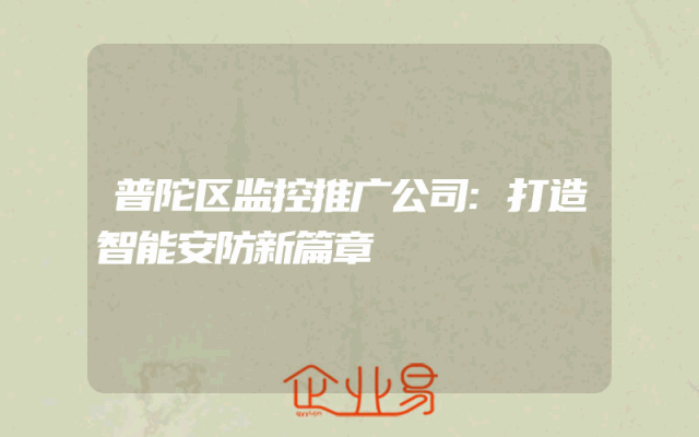 普陀区监控推广公司:打造智能安防新篇章