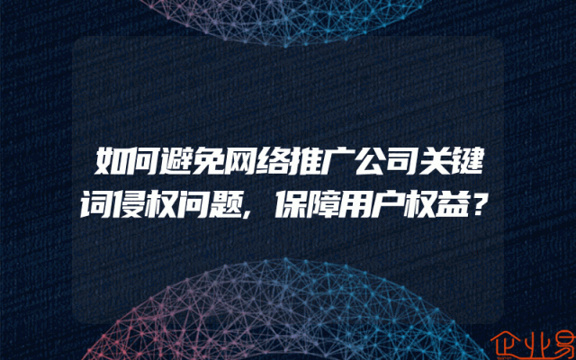 如何避免网络推广公司关键词侵权问题,保障用户权益？