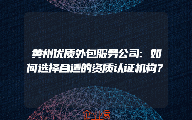 黄州优质外包服务公司:如何选择合适的资质认证机构？