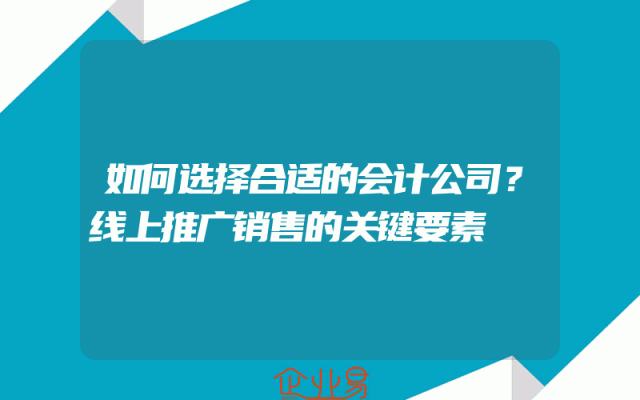 如何选择合适的会计公司？线上推广销售的关键要素