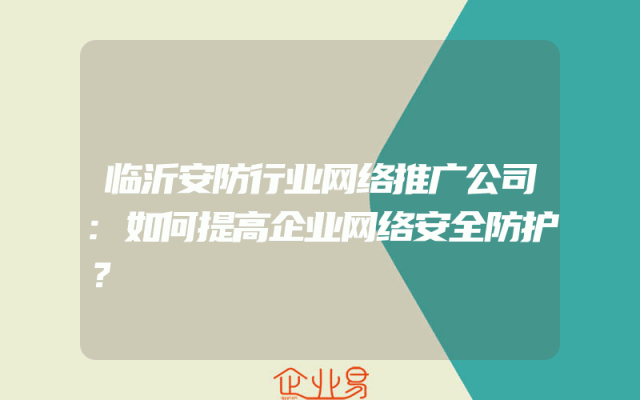 临沂安防行业网络推广公司:如何提高企业网络安全防护？