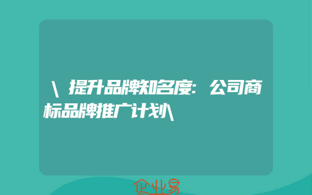 \提升品牌知名度:公司商标品牌推广计划\