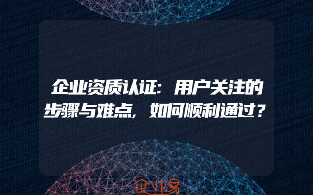 企业资质认证:用户关注的步骤与难点,如何顺利通过？