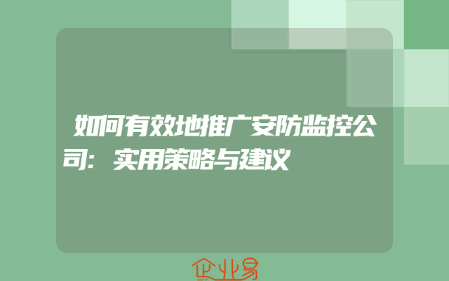 如何有效地推广安防监控公司:实用策略与建议