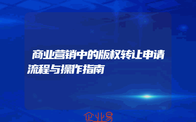 商业营销中的版权转让申请流程与操作指南