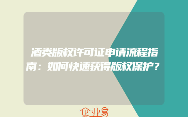 酒类版权许可证申请流程指南：如何快速获得版权保护？