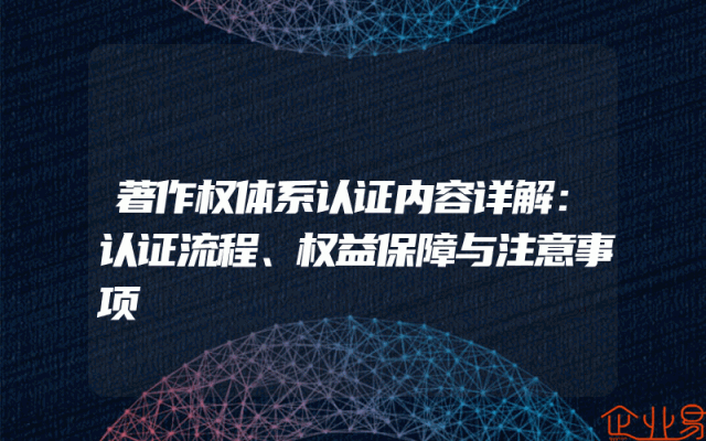 著作权体系认证内容详解：认证流程、权益保障与注意事项