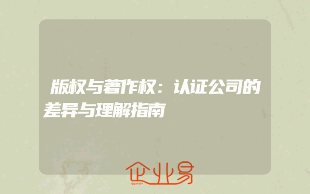 版权与著作权：认证公司的差异与理解指南