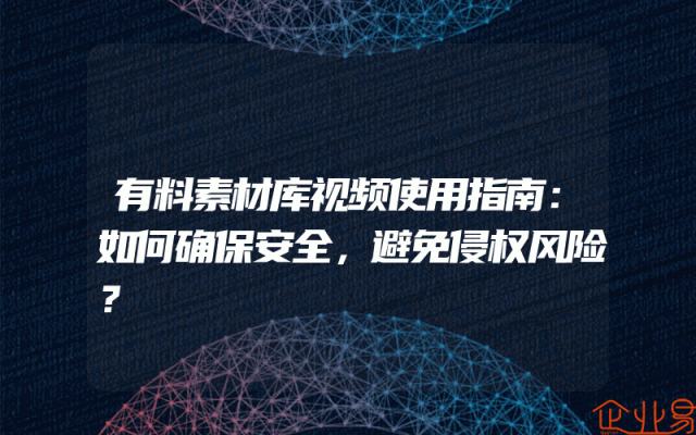 有料素材库视频使用指南：如何确保安全，避免侵权风险？