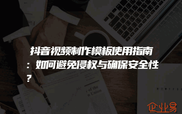 抖音视频制作模板使用指南：如何避免侵权与确保安全性？