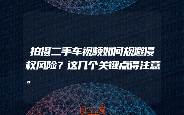 拍摄二手车视频如何规避侵权风险？这几个关键点得注意。