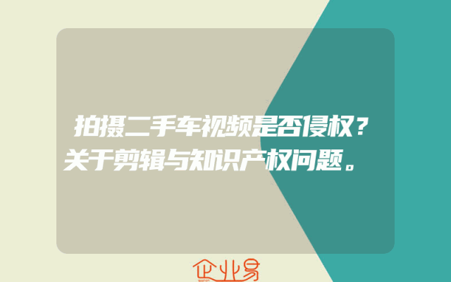 拍摄二手车视频是否侵权？关于剪辑与知识产权问题。