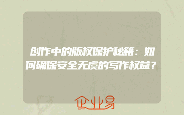创作中的版权保护秘籍：如何确保安全无虞的写作权益？
