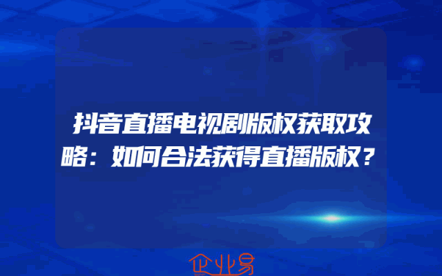 抖音直播电视剧版权获取攻略：如何合法获得直播版权？
