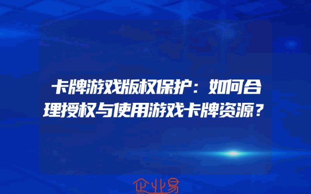 卡牌游戏版权保护：如何合理授权与使用游戏卡牌资源？