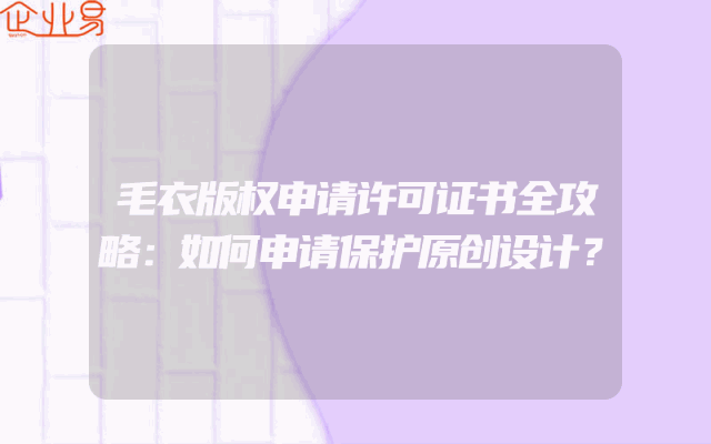 毛衣版权申请许可证书全攻略：如何申请保护原创设计？