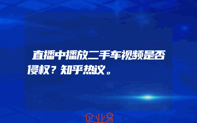 直播中播放二手车视频是否侵权？知乎热议。