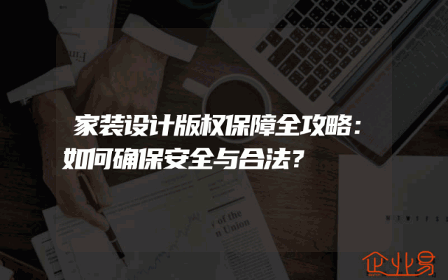 家装设计版权保障全攻略：如何确保安全与合法？