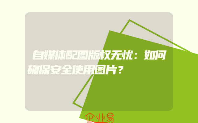 自媒体配图版权无忧：如何确保安全使用图片？
