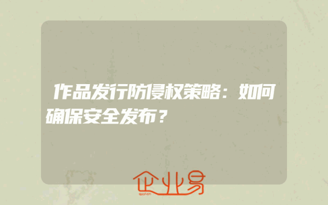 作品发行防侵权策略：如何确保安全发布？