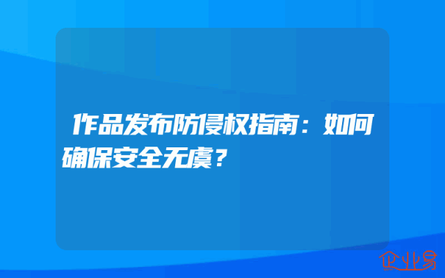 作品发布防侵权指南：如何确保安全无虞？
