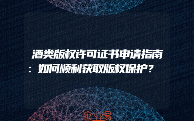 酒类版权许可证书申请指南：如何顺利获取版权保护？
