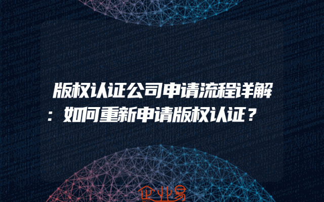 版权认证公司申请流程详解：如何重新申请版权认证？