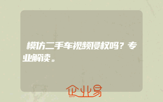 模仿二手车视频侵权吗？专业解读。