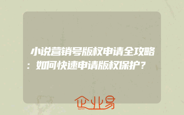 小说营销号版权申请全攻略：如何快速申请版权保护？