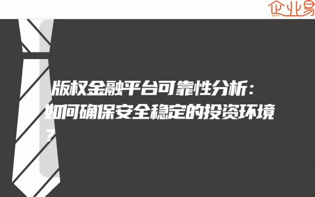 版权金融平台可靠性分析：如何确保安全稳定的投资环境？