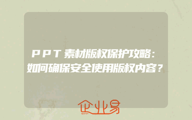 PPT素材版权保护攻略：如何确保安全使用版权内容？