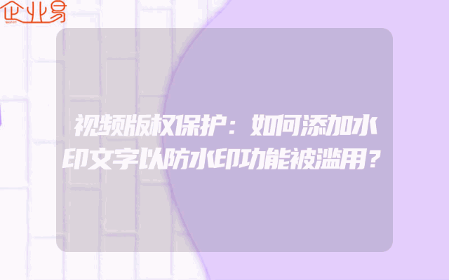 视频版权保护：如何添加水印文字以防水印功能被滥用？