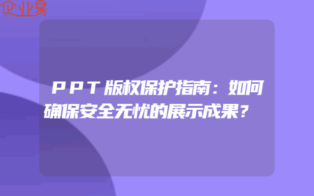 PPT版权保护指南：如何确保安全无忧的展示成果？