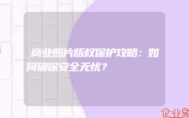 商业照片版权保护攻略：如何确保安全无忧？